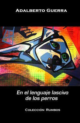 Portada del libro En en lenguaje lascivo de los perros, de Adalberto Guerra. Portada del libro “En en lenguaje lascivo de los perros”, de Adalberto Guerra