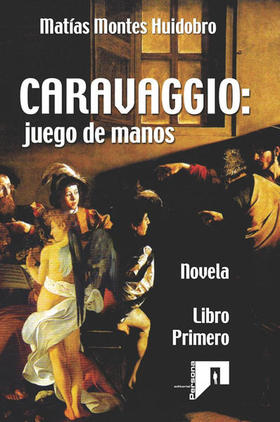 Caravaggio: juego de manos (primer tomo de tres), de Matías Montes Huidobro