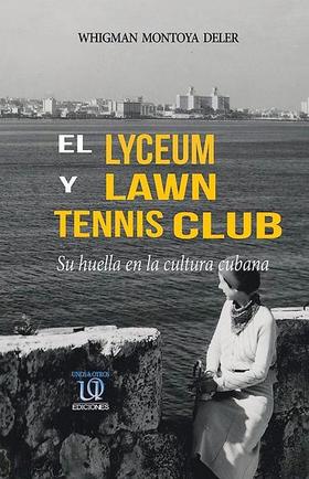 El Lyceum y Lawn Tennis Club. Su huella en la cultura cubana. El Lyceum y Lawn Tennis Club. Su huella en la cultura cubana