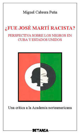 Portada del libro ¿Fue José Martí racista? Perspectiva sobre los negros en Cuba y Estados Unidos: una crítica a la Academia norteamericana (Madrid, Editorial Betania, 2014), de Miguel Cabrera Peña