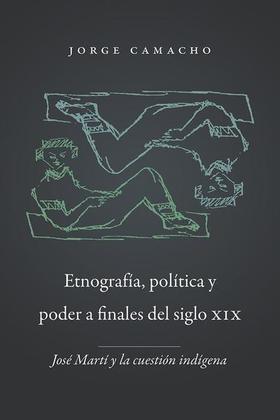 Portada del libro Etnografía, política y poder: José Martí y la cuestión indígena, de Jorge Camacho