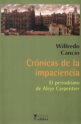 Portada del Libro “Crónicas de la impaciencia. El periodismo de Alejo Carpentier”, de Wilfredo Cancio